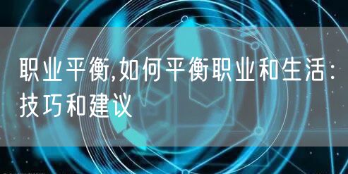 职业平衡,如何平衡职业和生活：技巧和建议