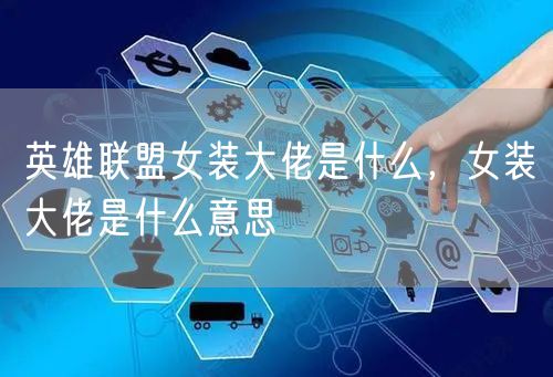 英雄联盟女装大佬是什么,女装大佬是什么意思