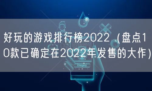 好玩的游戏排行榜2022(盘点10款已确定在2022年发售的大作)