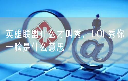 英雄联盟什么才叫秀,LOL秀你一脸是什么意思