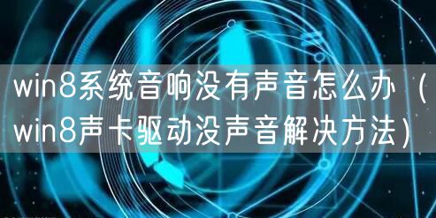 win8系统音响没有声音怎么办（win8声卡驱动没声音解决方法）