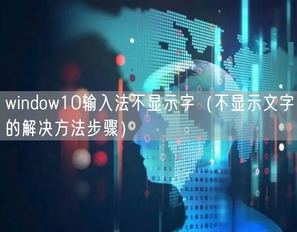 window10输入法不显示字（不显示文字的解决方法步骤）