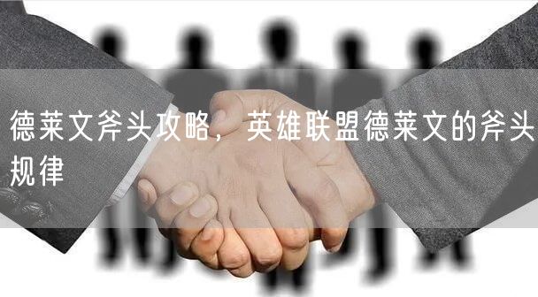 德莱文斧头攻略,英雄联盟德莱文的斧头规律