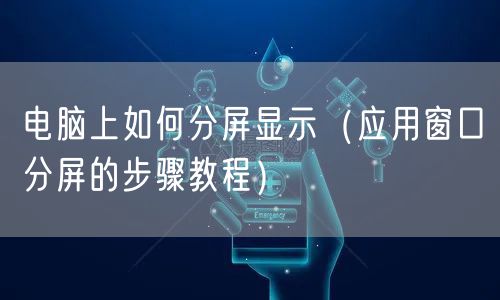 电脑上如何分屏显示(应用窗口分屏的步骤教程)