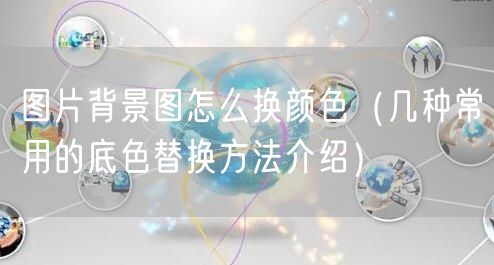 图片背景图怎么换颜色(几种常用的底色替换方法介绍)