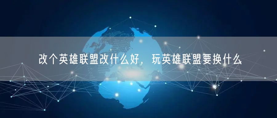 改个英雄联盟改什么好，玩英雄联盟要换什么