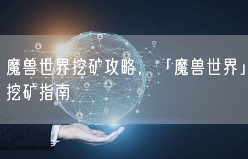 魔兽世界挖矿攻略，「魔兽世界」挖矿指南