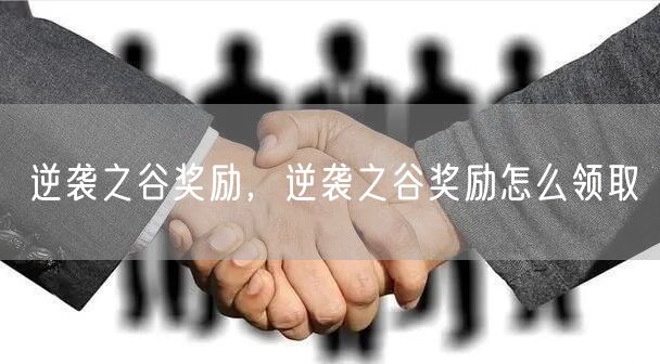 逆袭之谷奖励,逆袭之谷奖励怎么领取