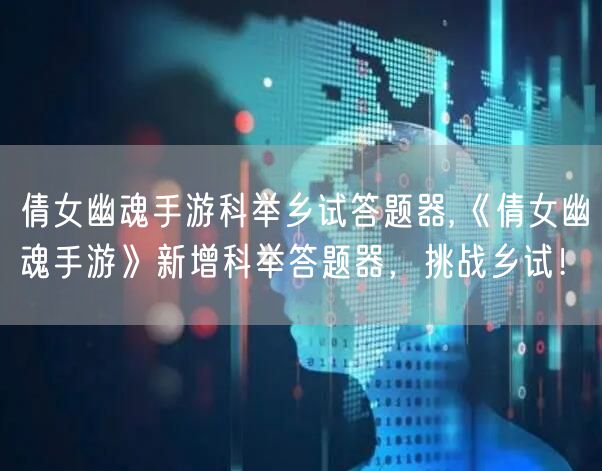 倩女幽魂手游科举乡试答题器,《倩女幽魂手游》新增科举答题器,挑战乡试!