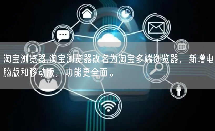 淘宝浏览器,淘宝浏览器改名为淘宝多端浏览器，新增电脑版和移动版，功能更全面。
