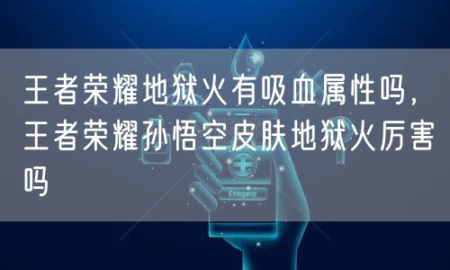 王者荣耀地狱火有吸血属性吗，王者荣耀孙悟空皮肤地狱火厉害吗