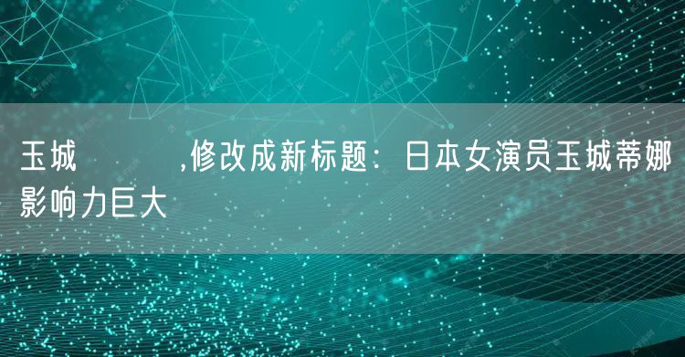 玉城ティナ,修改成新标题：日本女演员玉城蒂娜影响力巨大
