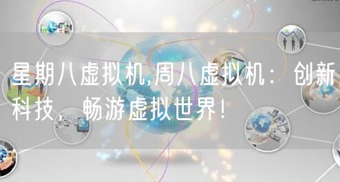 星期八虚拟机,周八虚拟机:创新科技,畅游虚拟世界!
