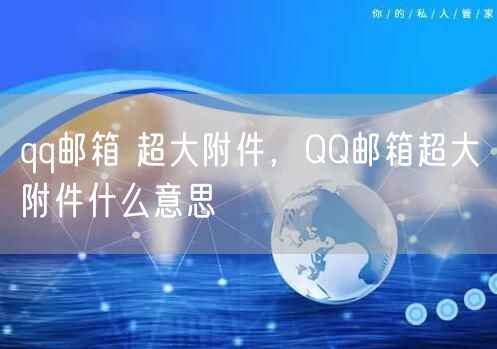 qq邮箱 超大附件,QQ邮箱超大附件什么意思