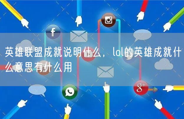 英雄联盟成就说明什么,lol的英雄成就什么意思有什么用