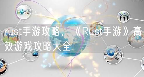 rust手游攻略,《Rust手游》高效游戏攻略大全