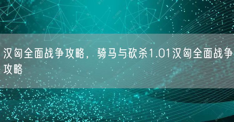 汉匈全面战争攻略，骑马与砍杀1.01汉匈全面战争攻略