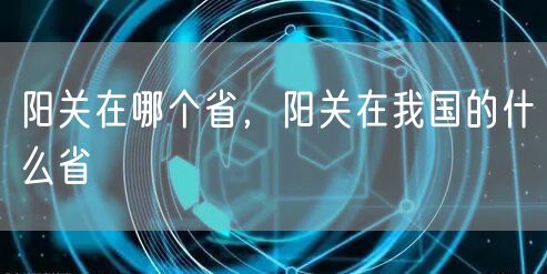 阳关在哪个省,阳关在我国的什么省