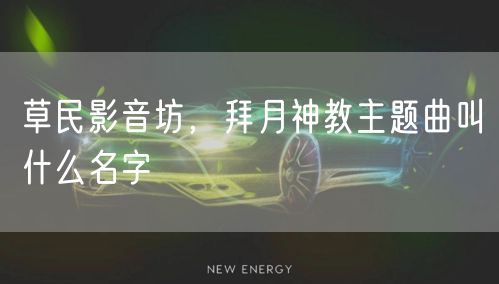 草民影音坊，拜月神教主题曲叫什么名字