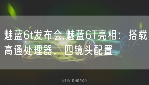 魅蓝6t发布会,魅蓝6T亮相：搭载高通处理器，四镜头配置