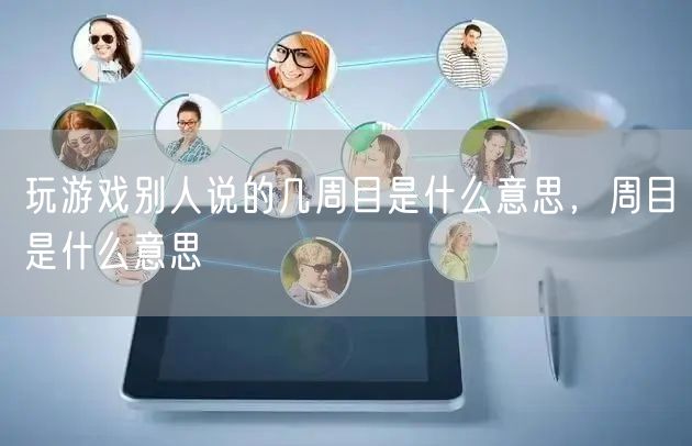 玩游戏别人说的几周目是什么意思，周目是什么意思