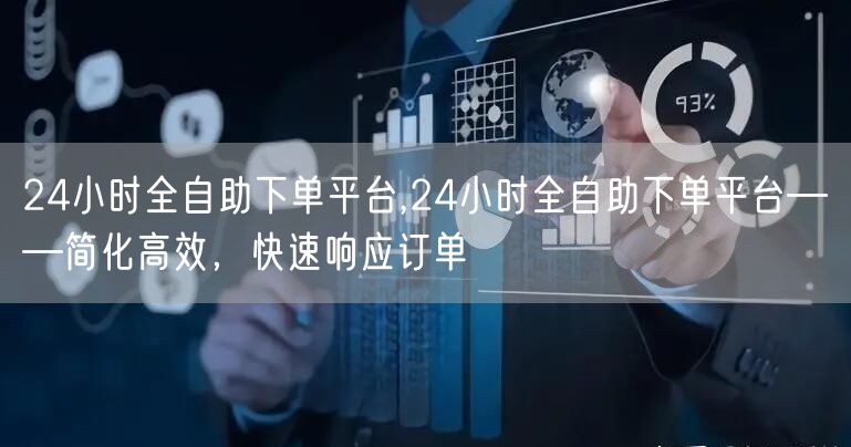 24小时全自助下单平台,24小时全自助下单平台——简化高效，快速响应订单