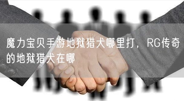 魔力宝贝手游地狱猎犬哪里打，RG传奇的地狱猎犬在哪