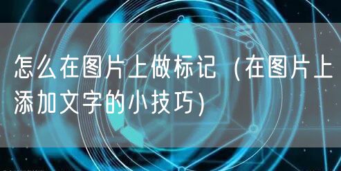 怎么在图片上做标记（在图片上添加文字的小技巧）
