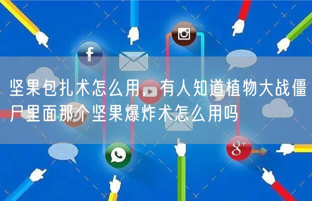 坚果包扎术怎么用,有人知道植物大战僵尸里面那个坚果爆炸术怎么用吗