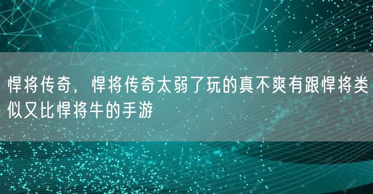 悍将传奇，悍将传奇太弱了玩的真不爽有跟悍将类似又比悍将牛的手游