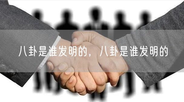 八卦是谁发明的,八卦是谁发明的