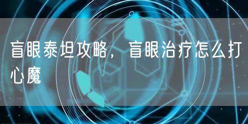 盲眼泰坦攻略，盲眼治疗怎么打心魔