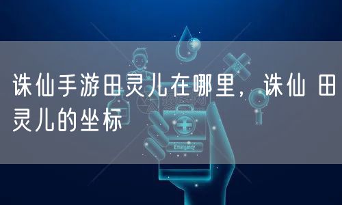 诛仙手游田灵儿在哪里，诛仙 田灵儿的坐标