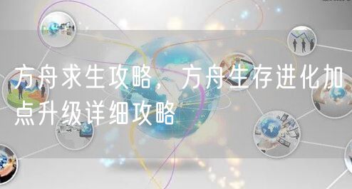 方舟求生攻略，方舟生存进化加点升级详细攻略