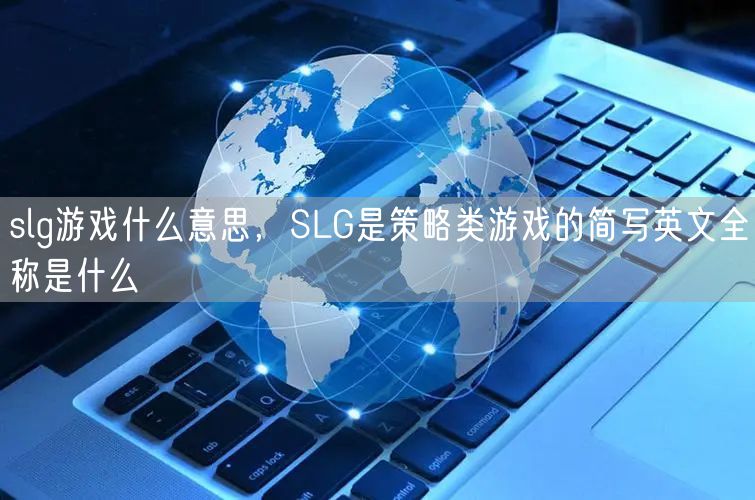 slg游戏什么意思，SLG是策略类游戏的简写英文全称是什么