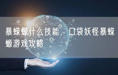 暴蝾螈什么技能，口袋妖怪暴蝾螈游戏攻略