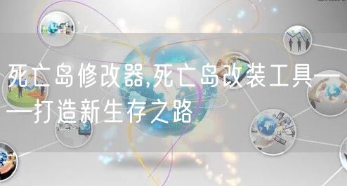 死亡岛修改器,死亡岛改装工具——打造新生存之路
