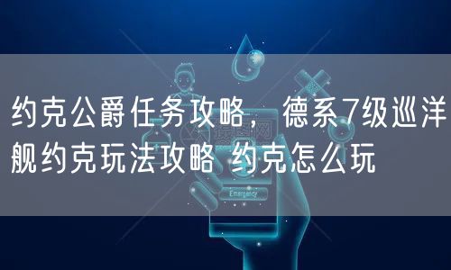 约克公爵任务攻略，德系7级巡洋舰约克玩法攻略 约克怎么玩