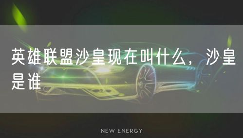 英雄联盟沙皇现在叫什么，沙皇是谁