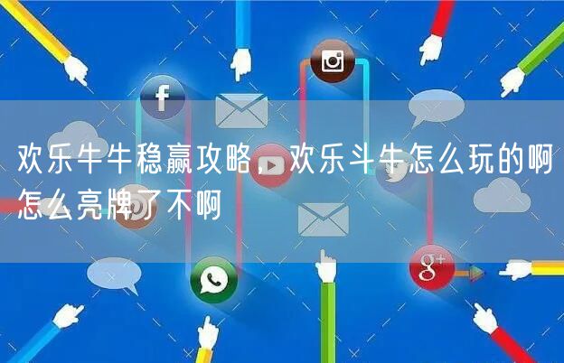 欢乐牛牛稳赢攻略，欢乐斗牛怎么玩的啊怎么亮牌了不啊