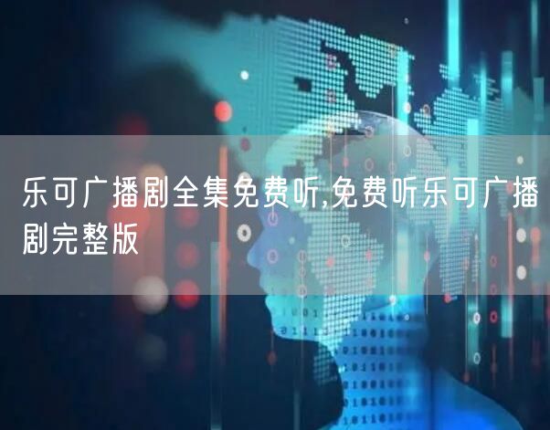 乐可广播剧全集免费听,免费听乐可广播剧完整版