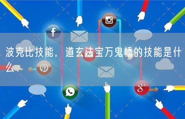 波克比技能，道玄法宝万鬼幡的技能是什么