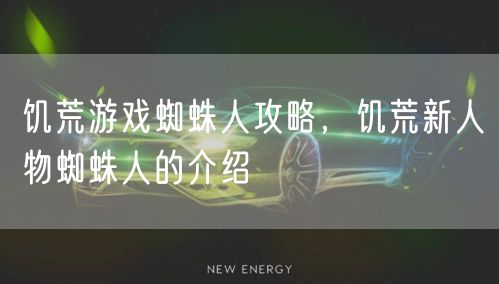 饥荒游戏蜘蛛人攻略，饥荒新人物蜘蛛人的介绍