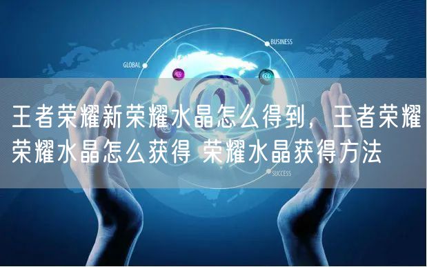 王者荣耀新荣耀水晶怎么得到,王者荣耀荣耀水晶怎么获得 荣耀水晶获得方法