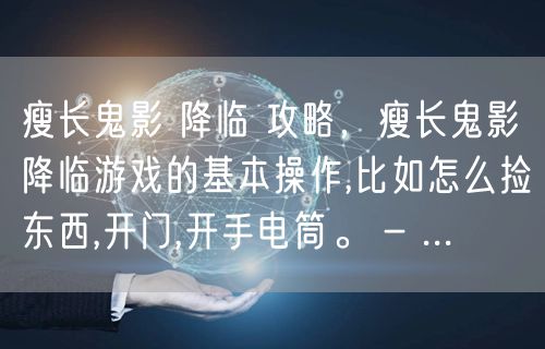 瘦长鬼影 降临 攻略，瘦长鬼影降临游戏的基本操作,比如怎么捡东西,开门,开手电筒。 - ...