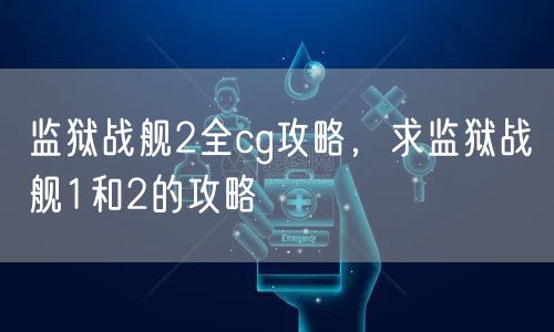 监狱战舰2全cg攻略，求监狱战舰1和2的攻略