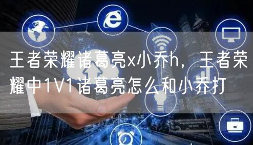 王者荣耀诸葛亮x小乔h，王者荣耀中1V1诸葛亮怎么和小乔打