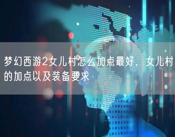 梦幻西游2女儿村怎么加点最好,女儿村的加点以及装备要求