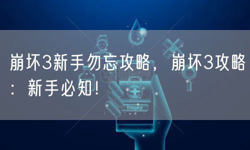 崩坏3新手勿忘攻略，崩坏3攻略：新手必知！