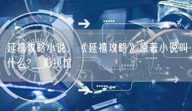延禧攻略小说,《延禧攻略》原著小说叫什么?__影视馆